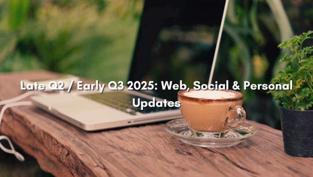 Late Q2 / Early Q3 2025: Web, Social & Personal Updates