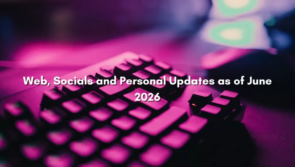 Web, Socials and Personal Updates as of June 2026