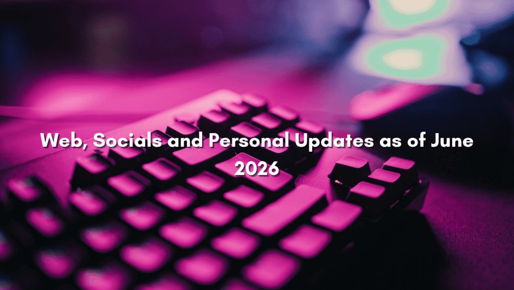 Web, Socials and Personal Updates as of June 2026